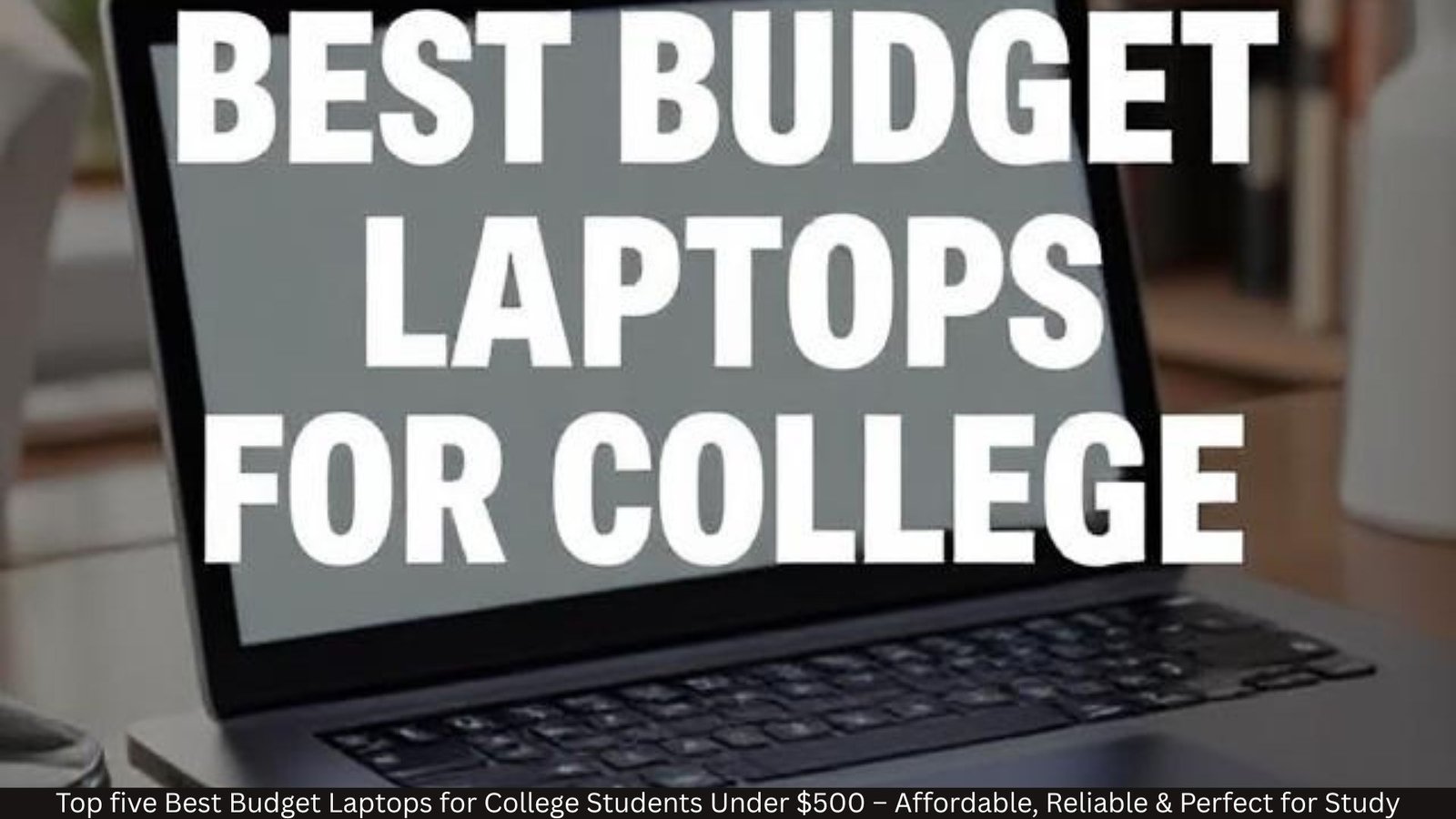 Best Budget Laptops for College Students Under $500